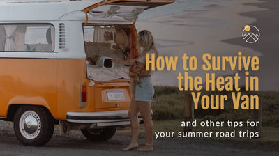 How to Survive the Heat in Your Van, and Other Tips for Your Summer Road Trips
